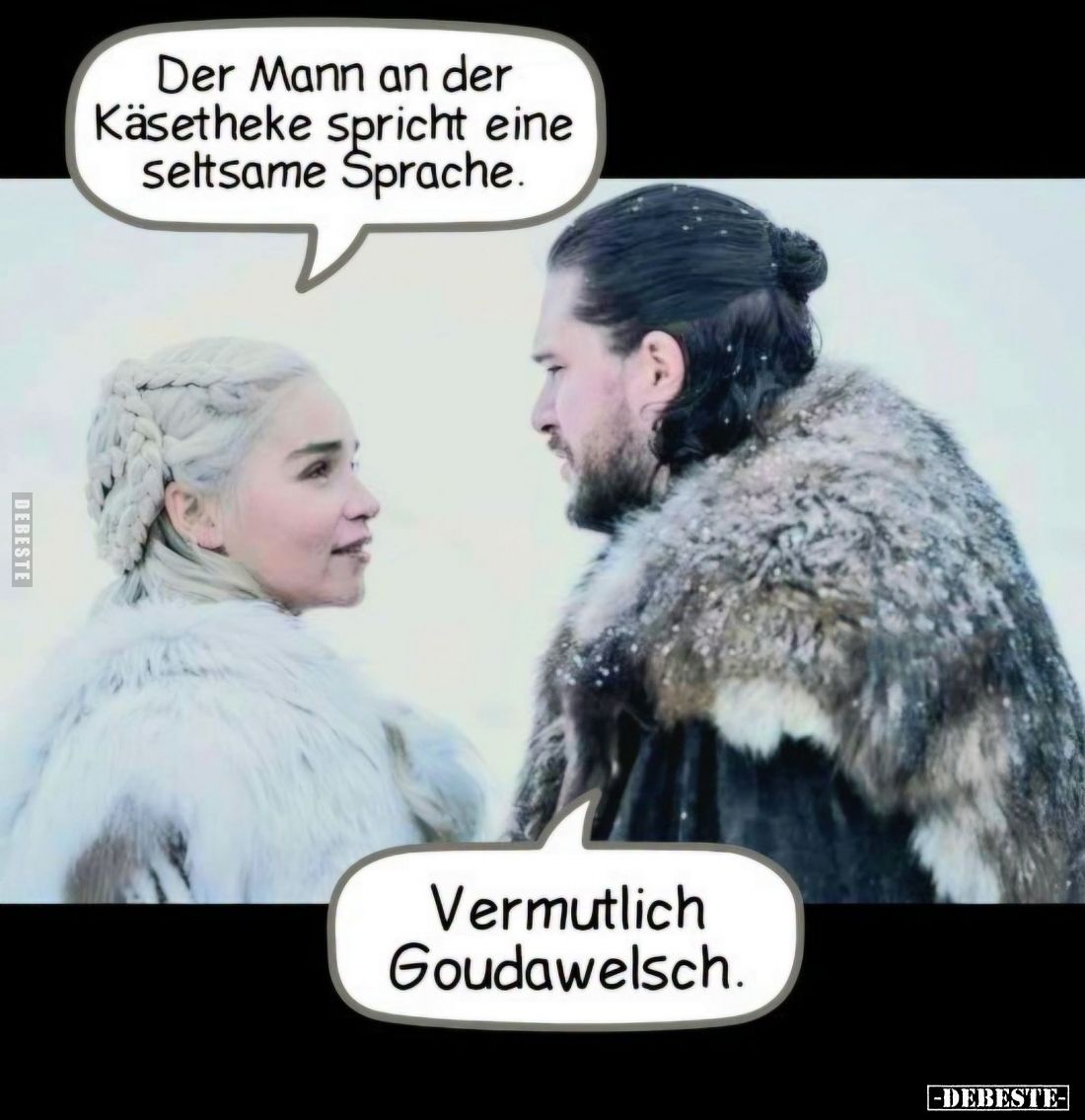 Der Mann an der Käsetheke spricht eine seltsame Sprache.
-
Vermutlich Goudawelsch.