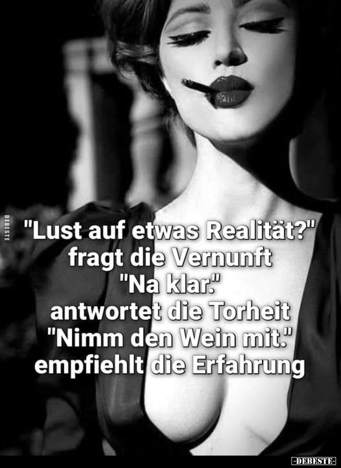 "Lust auf etwas Realität?" fragt die Vernunft "Na klar." antwortet die Torheit "Nimm den Wein mit.&q...