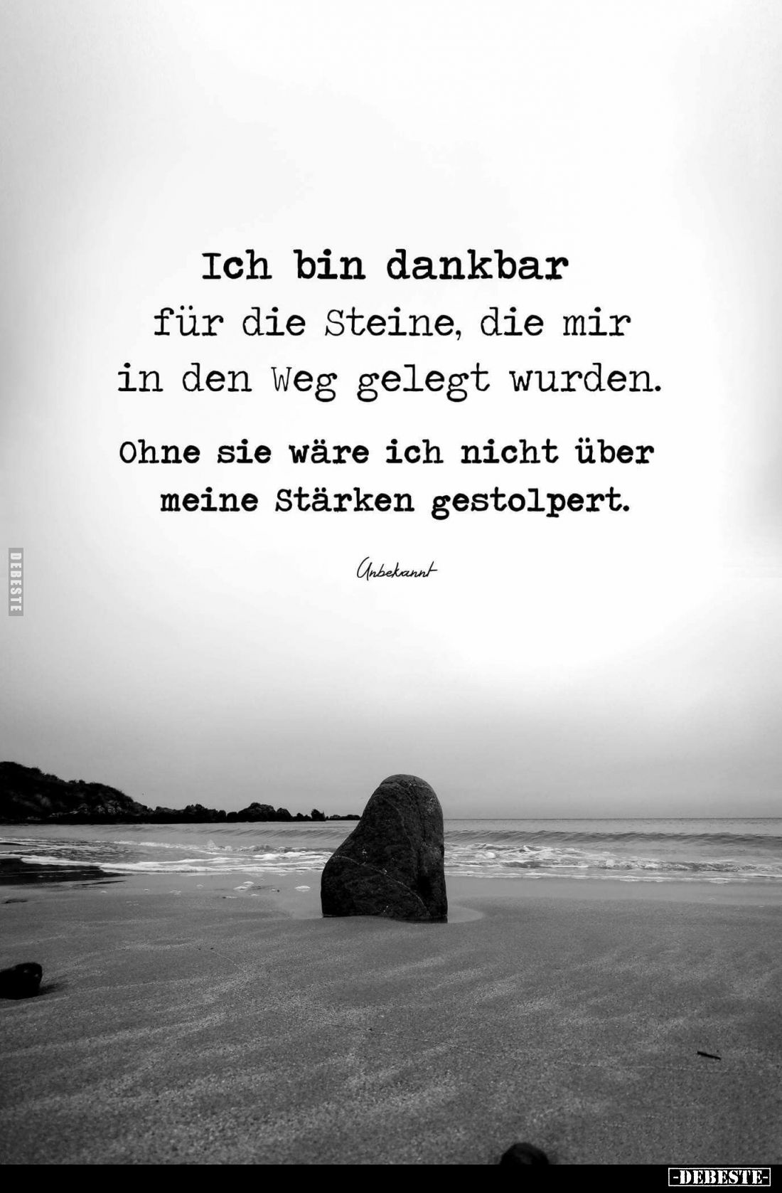 Ich bin dankbar für die Steine, die mir in den Weg gelegt wurden.
Ohne sie wäre ich nicht über meine Stärken gestolpert.