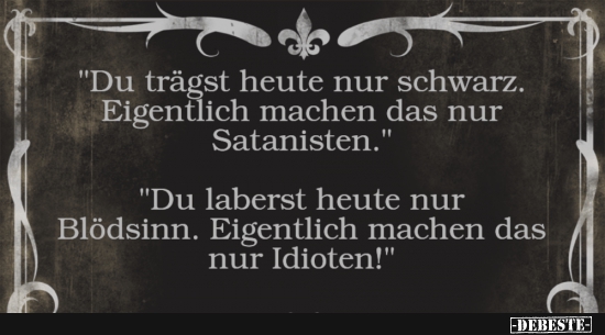 "Du trägst heute nur schwarz...."