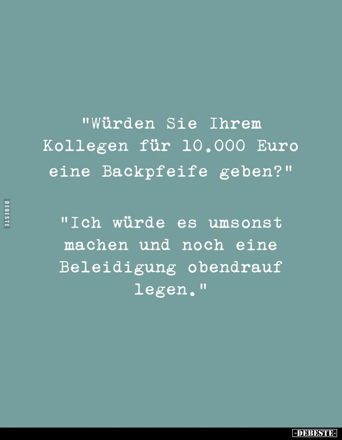 "Würden Sie Ihrem Kollegen für 10.000 Euro eine Backpfeife geben?" -
"Ich würde es umsonst machen und noch ei...