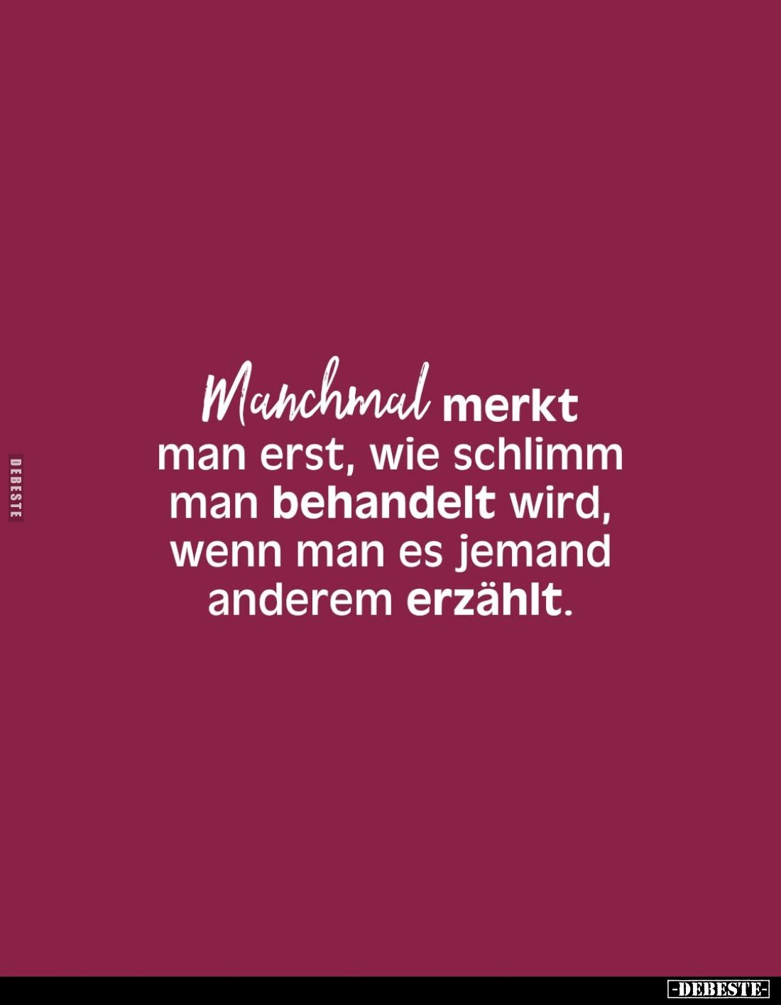 Manchmal merkt man erst, wie schlimm man behandelt wird, wenn man es jemand anderem erzählt.