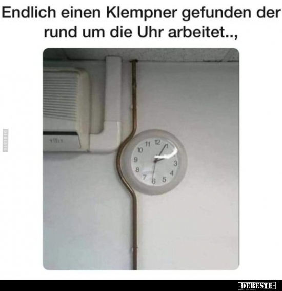 Endlich einen Klempner gefunden der rund um die Uhr arbeitet.. - Lustige Bilder | DEBESTE.de