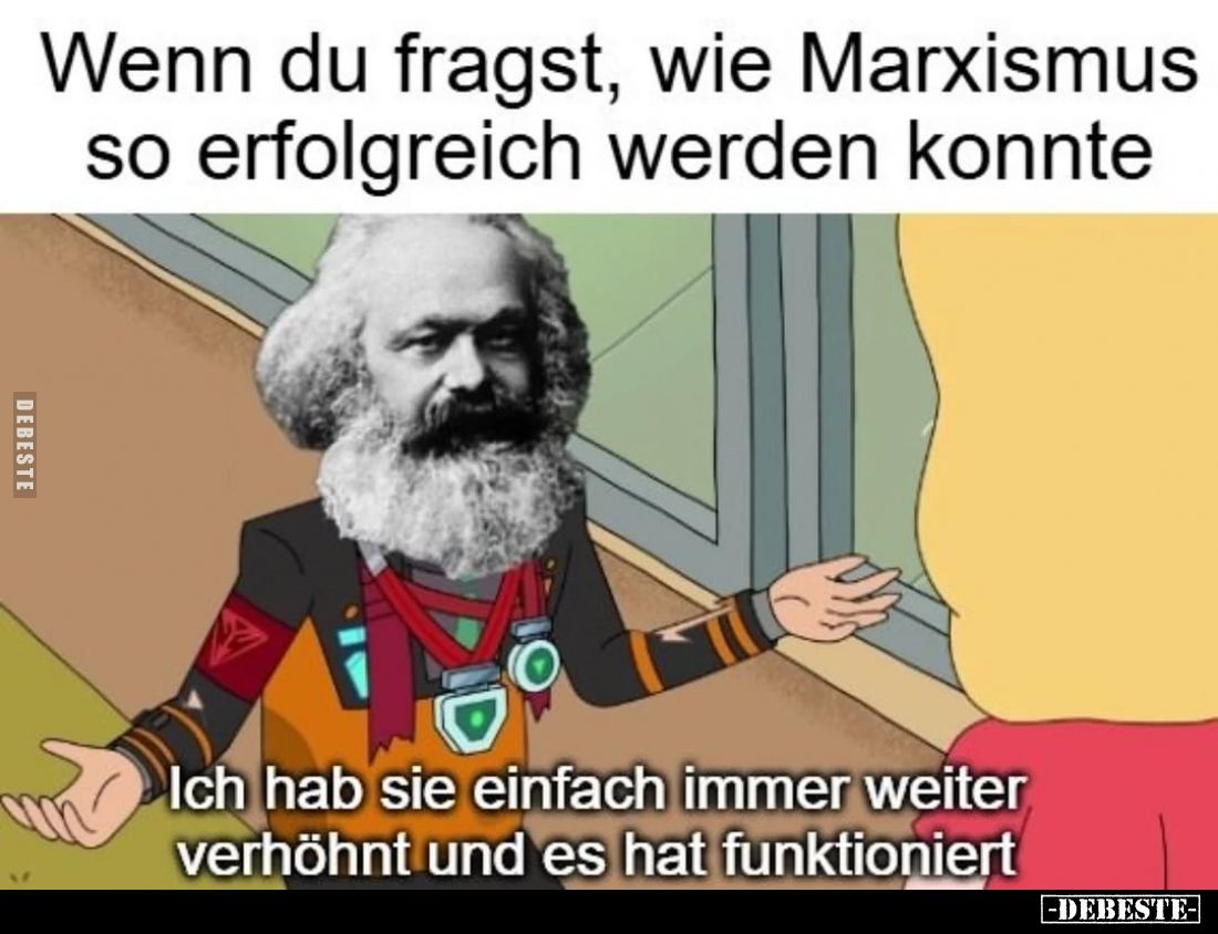 Wenn du fragst, wie Marxismus so erfolgreich werden konnte.
-
Ich hab sie einfach immer weiter verhöhnt und es hat funktion...