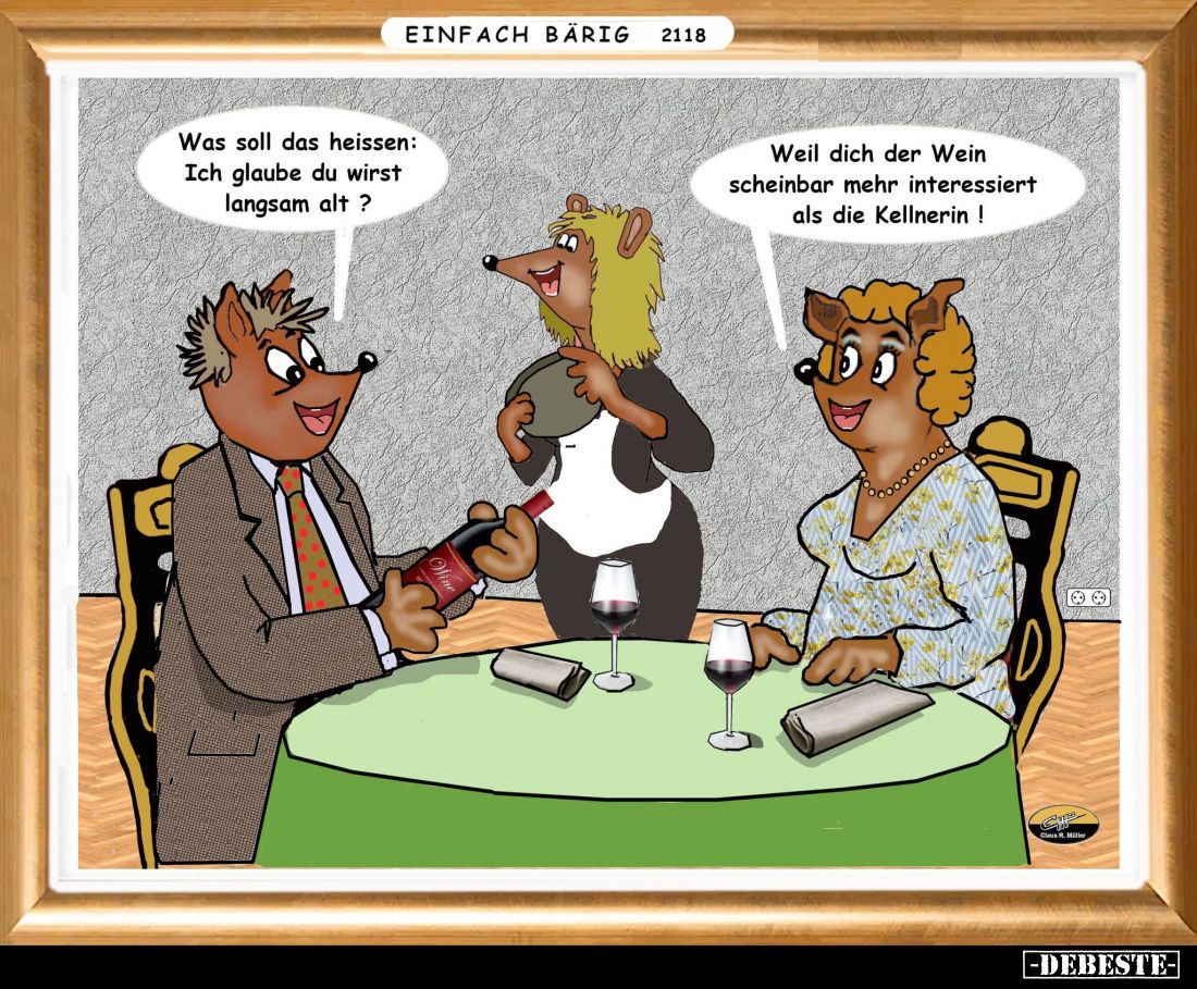 Was soll das heissen: Ich glaube du wirst langsam alt? -
Weil dich der Wein scheinbar mehr interessiert als die Kellnerin!
