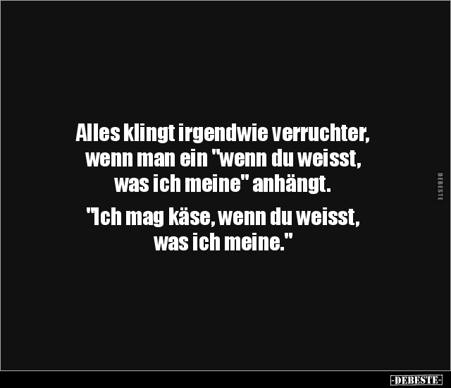 Alles klingt irgendwie verruchter, 
wenn man ein "wenn du weisst, 
was ich meine" anhängt.

"Ich mag käse,...