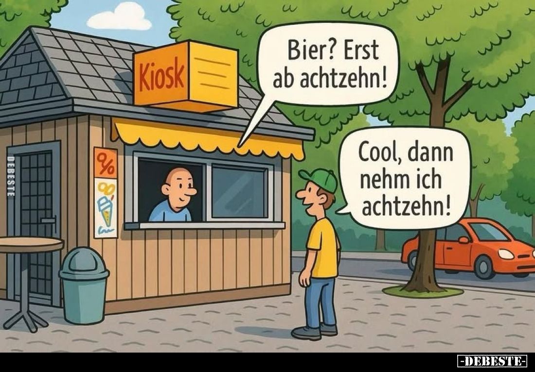 Bier? Erst ab achtzehn! -
Cool, dann nehm ich achtzehn!