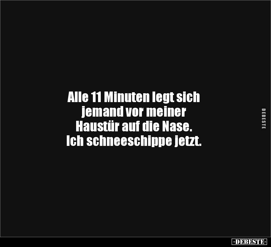Alle 11 Minuten legt sich 
jemand vor meiner 
Haustür auf die Nase. 
Ich schneeschippe jetzt.