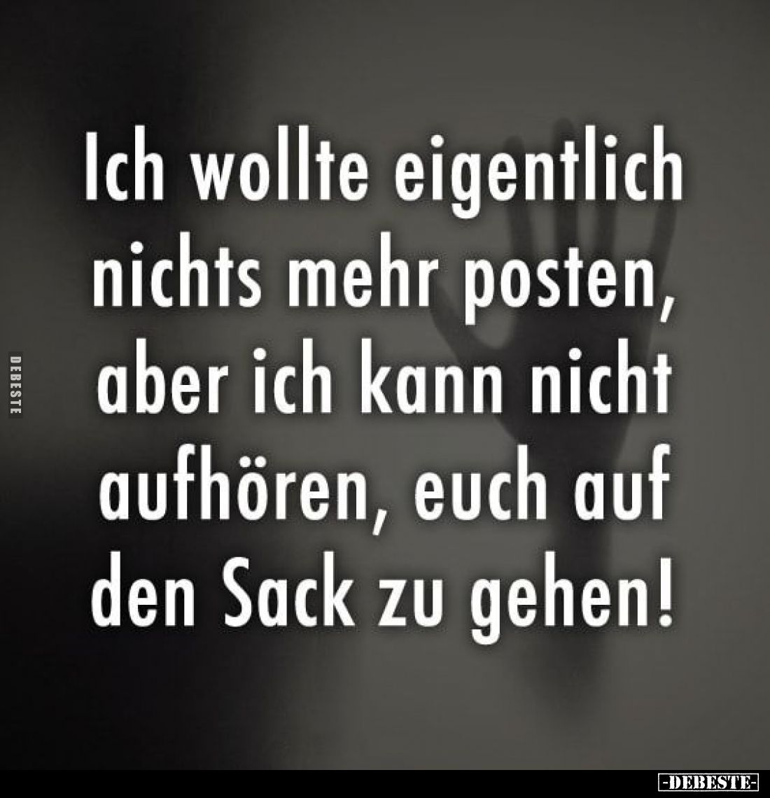 Ich wollte eigentlich nichts mehr posten, aber ich kann nicht aufhören, euch auf den Sack zu gehen!