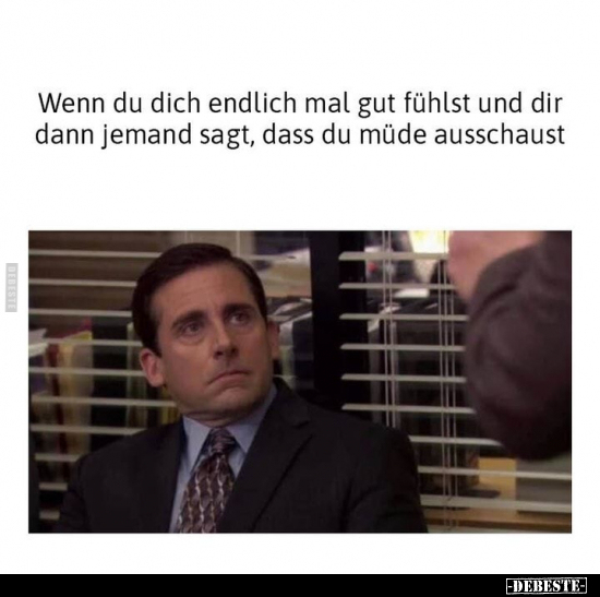 Wenn du dich endlich mal gut fühlst und dir dann jemand sagt, dass du müde ausschaust