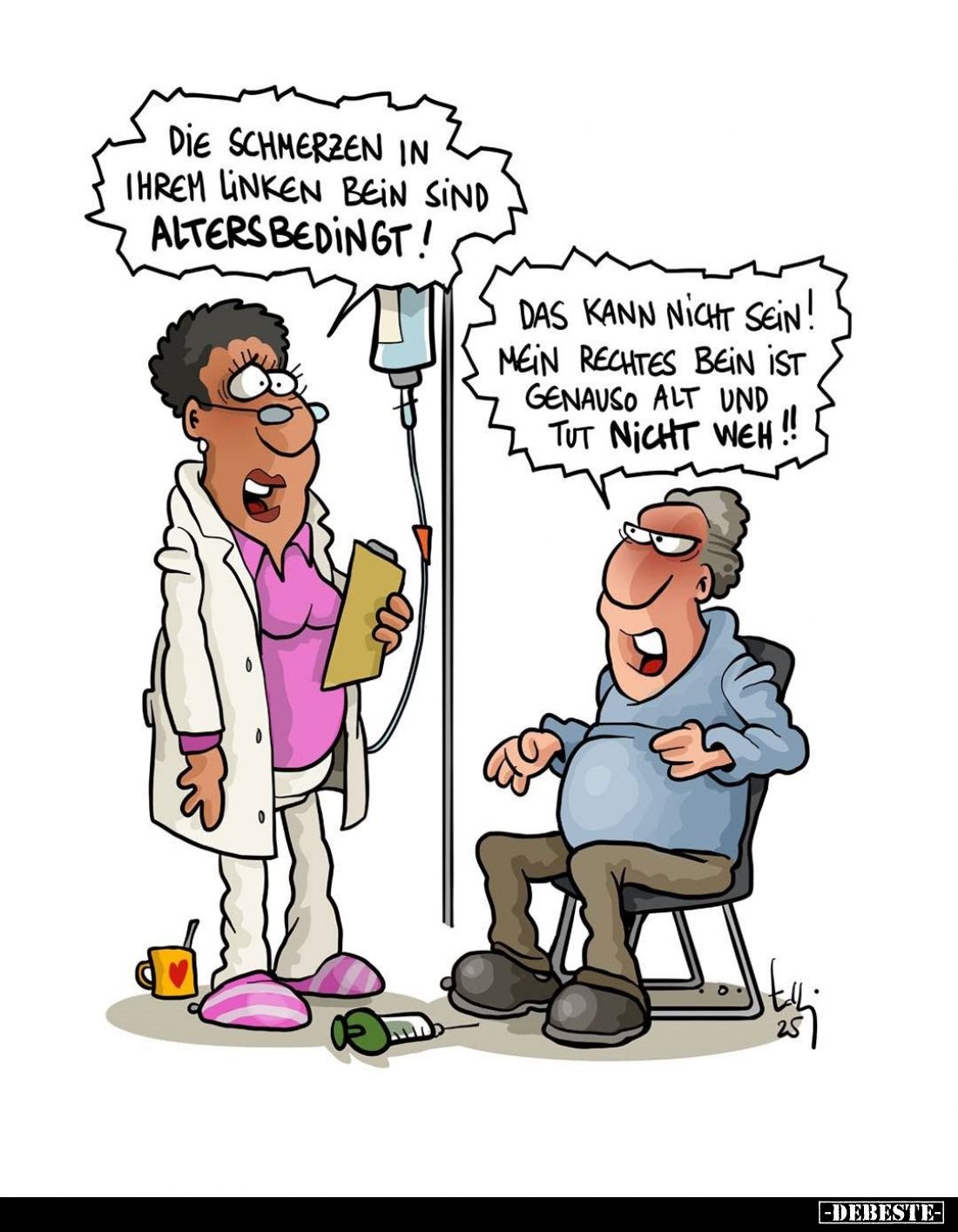 Die Schmerzen in Ihrem linken Bein sind altersbedingt!
Das kann nicht sein! Mein rechtes Bein ist genauso alt und tut nicht ...