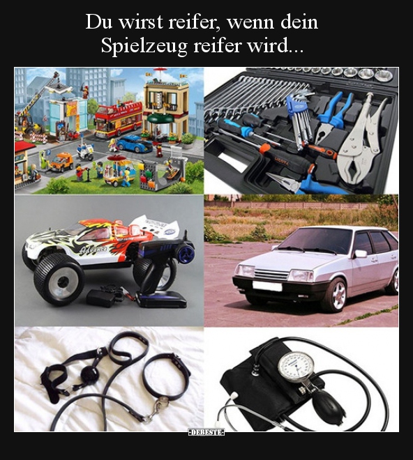 Du wirst reifer, wenn dein Spielzeug reifer wird...
