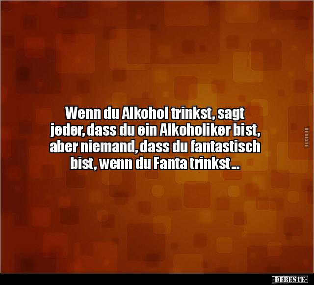 Wenn du Alkohol trinkst, sagt jeder, dass du ein Alkoholiker bist.. - Lustige Bilder | DEBESTE.de