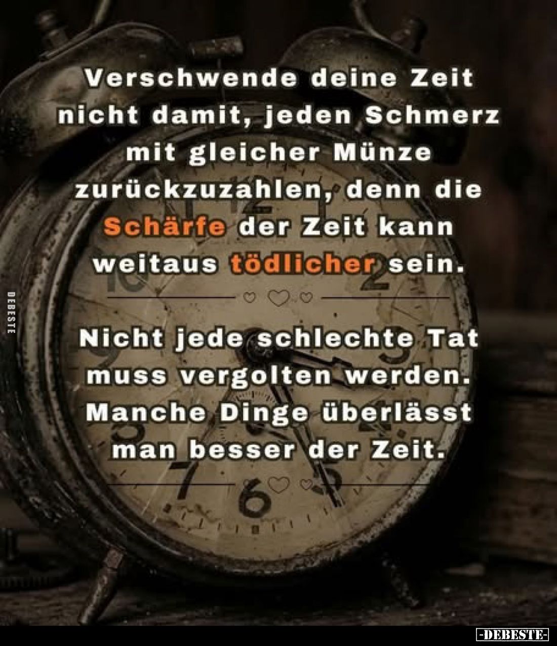 Verschwende deine Zeit nicht damit, jeden Schmerz mit gleicher Münze zurückzuzahlen, denn die Schärfe der Zeit kann weitaus t...