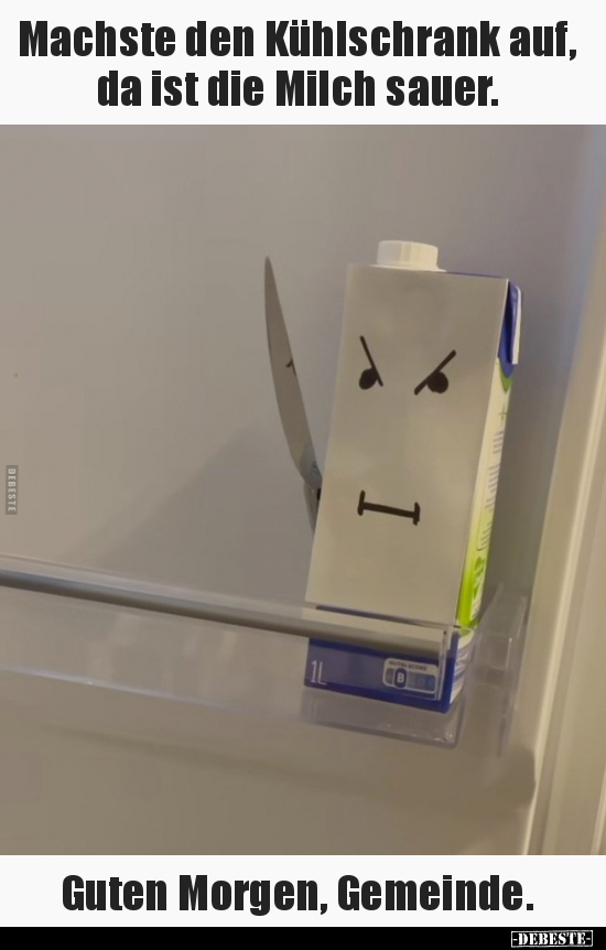 Machste den Kühlschrank auf, da ist die Milch sauer... - Lustige Bilder | DEBESTE.de