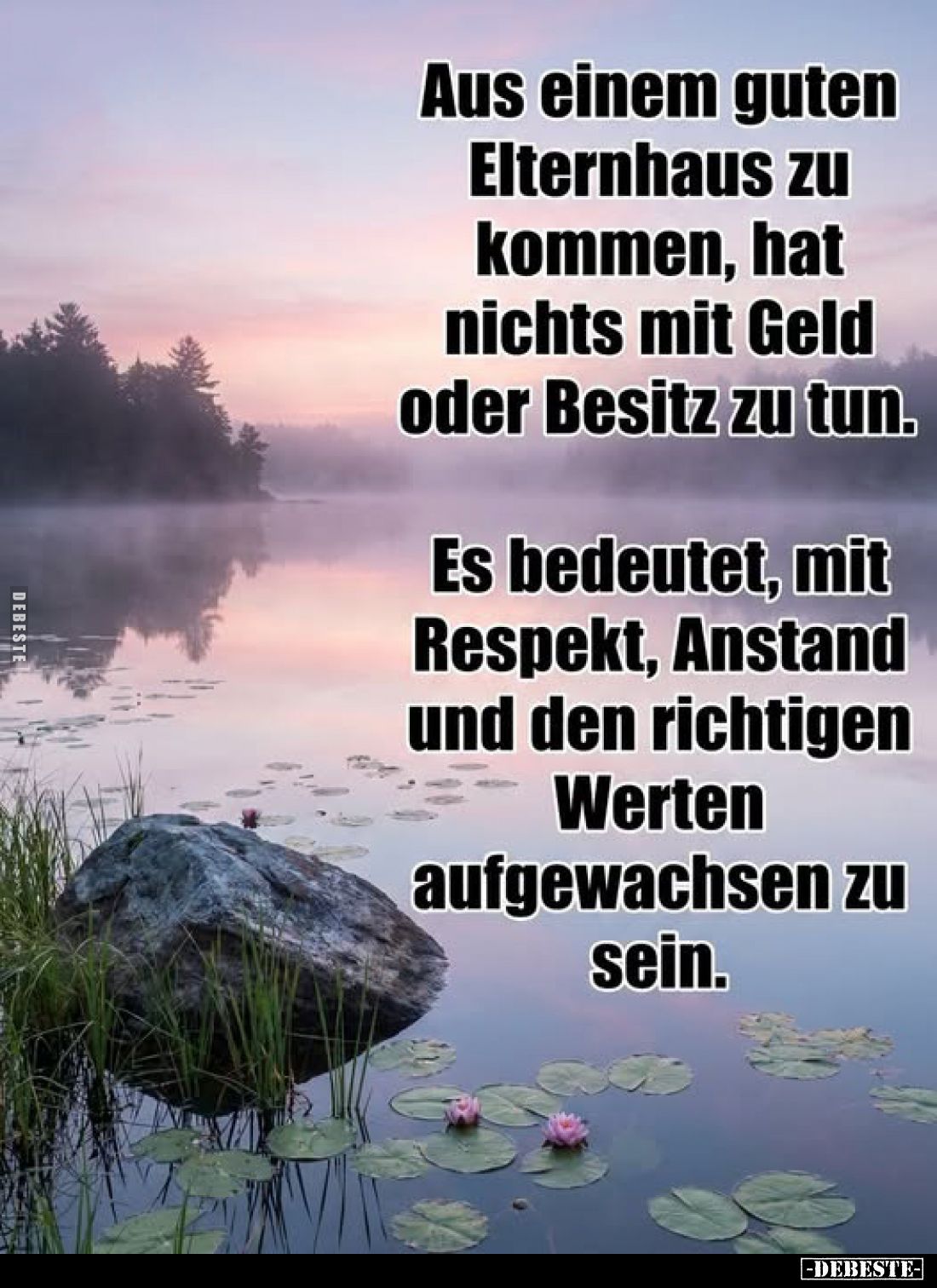 Aus einem guten Elternhaus zu kommen, hat nichts mit Geld oder Besitz zu tun.
Es bedeutet, mit Respekt, Anstand und den rich...