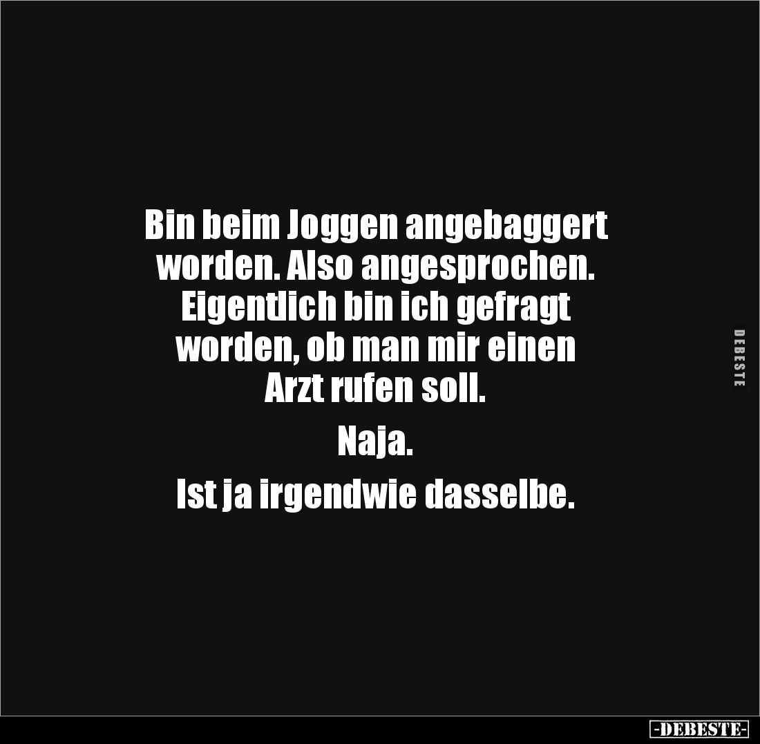 Bin beim Joggen angebaggert 
worden. Also angesprochen. 
Eigentlich bin ich gefragt
worden, ob man mir einen 
Arzt rufen ...