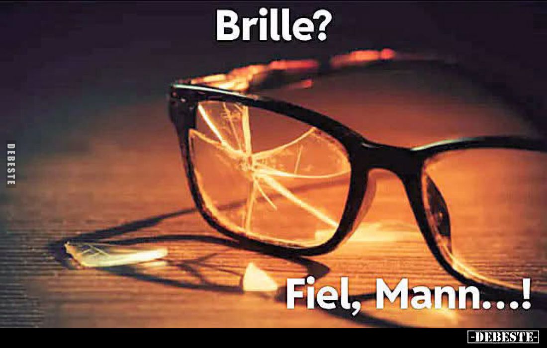 Brille?
Fiel, Mann...!