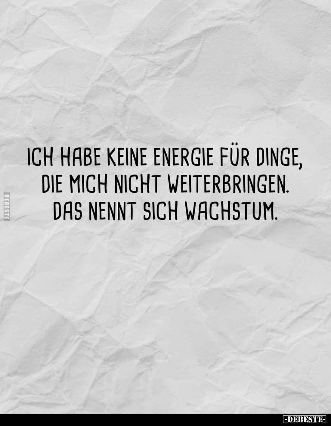 Ich habe keine Energie für Dinge, die mich nicht weiterbringen.
Das nennt sich Wachstum.