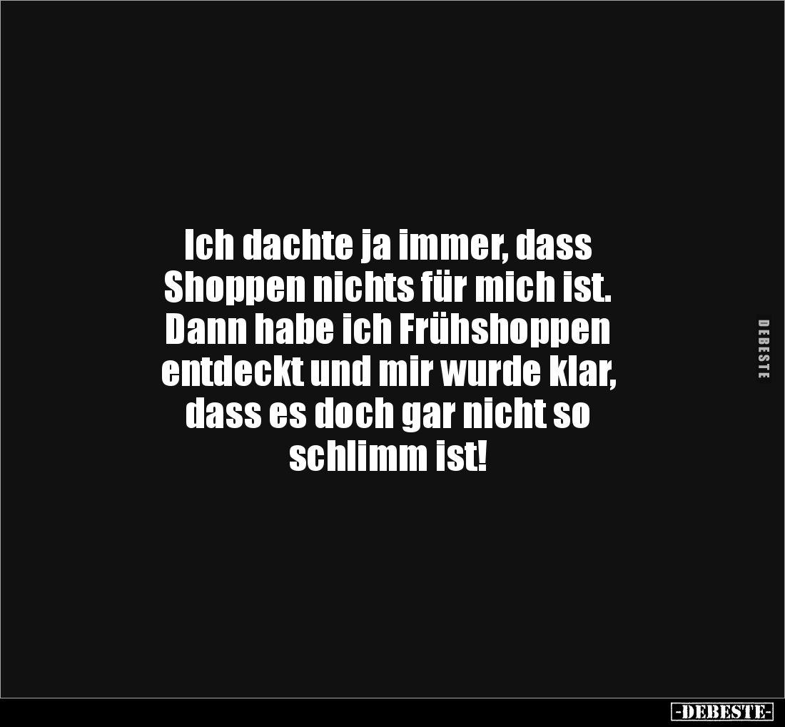 Ich dachte ja immer, dass 
Shoppen nichts für mich ist.
Dann habe ich Frühshoppen 
entdeckt und mir wurde klar, 
dass es ...