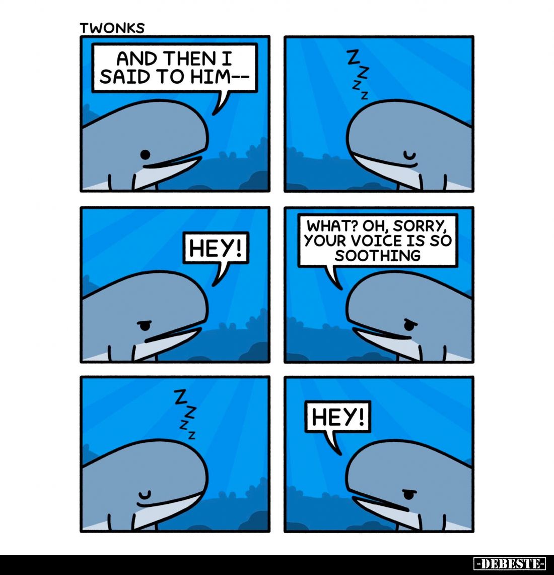 And then I said to him...
-
Hey!
- What? Oh, sorry, your voice is so soothing.
-
Hey!