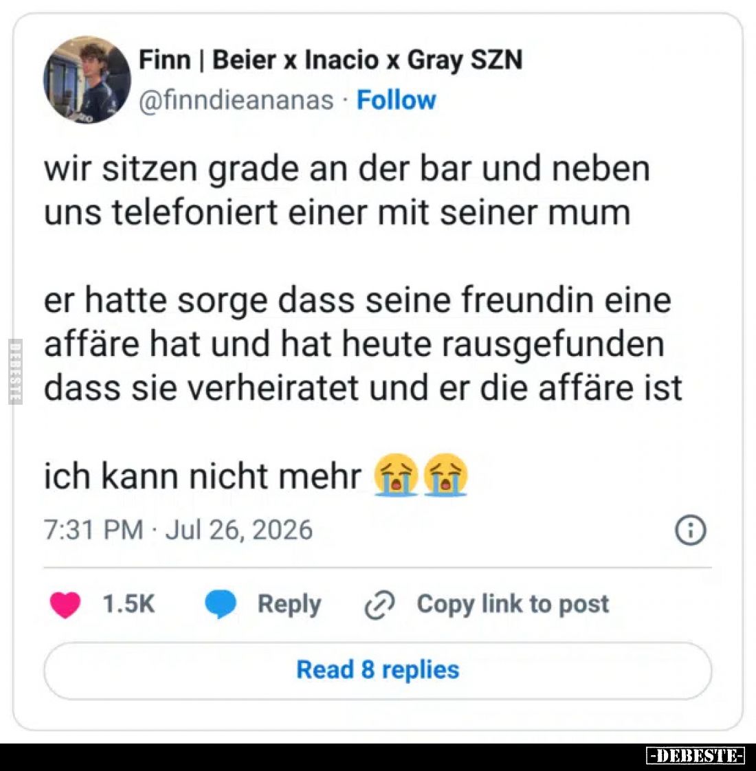 Wir sitzen grade an der Bar und neben uns telefoniert einer mit seiner Mum.
Er hatte Sorge, dass seine Freundin eine Affäre ...
