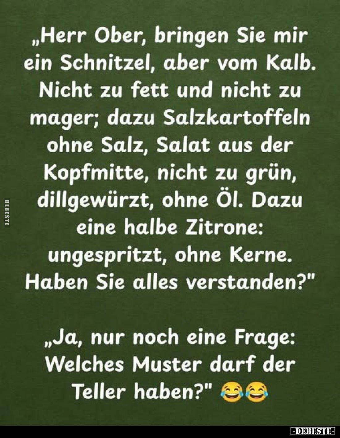 „Herr Ober, bringen Sie mir ein Schnitzel, aber vom Kalb. Nicht zu fett und nicht zu mager; dazu Salzkartoffeln ohne Salz, Sa...