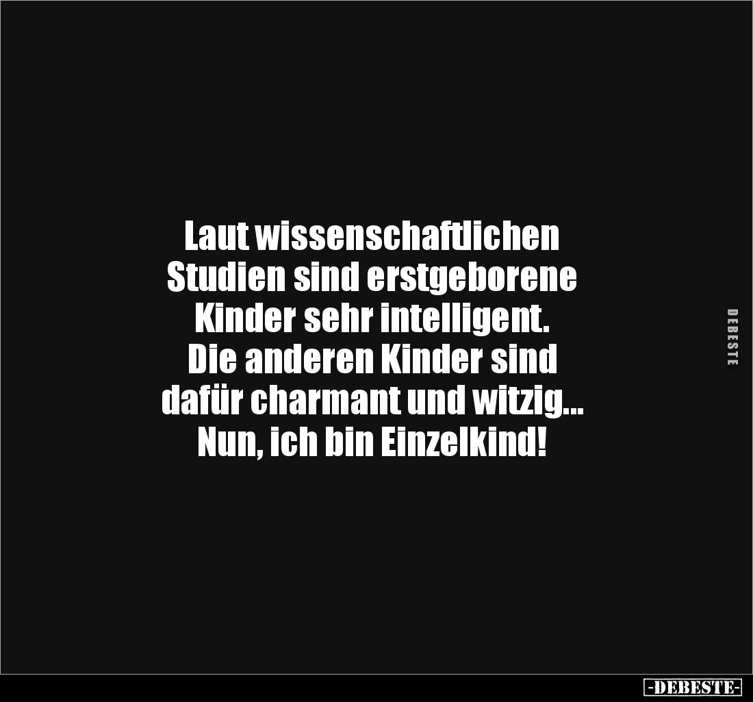 Laut wissenschaftlichen 
Studien sind erstgeborene 
Kinder sehr intelligent. 
Die anderen Kinder sind 
dafür charmant und...