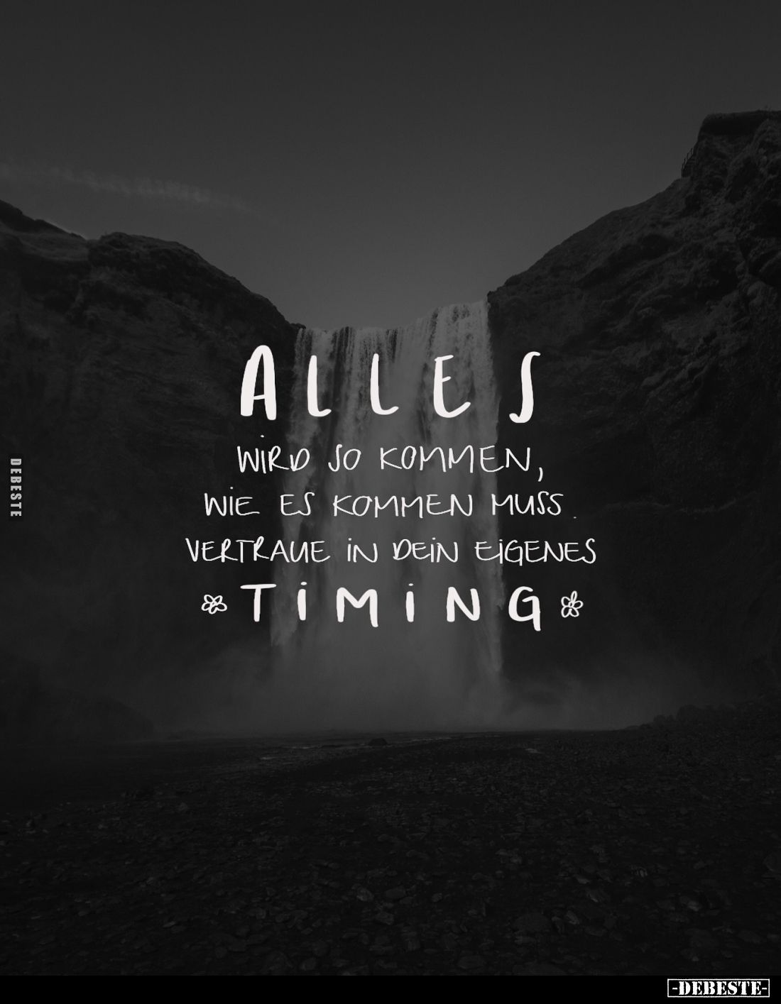Alles wird so kommen, wie es kommen muss vertraue in dein eigenes
Timing.