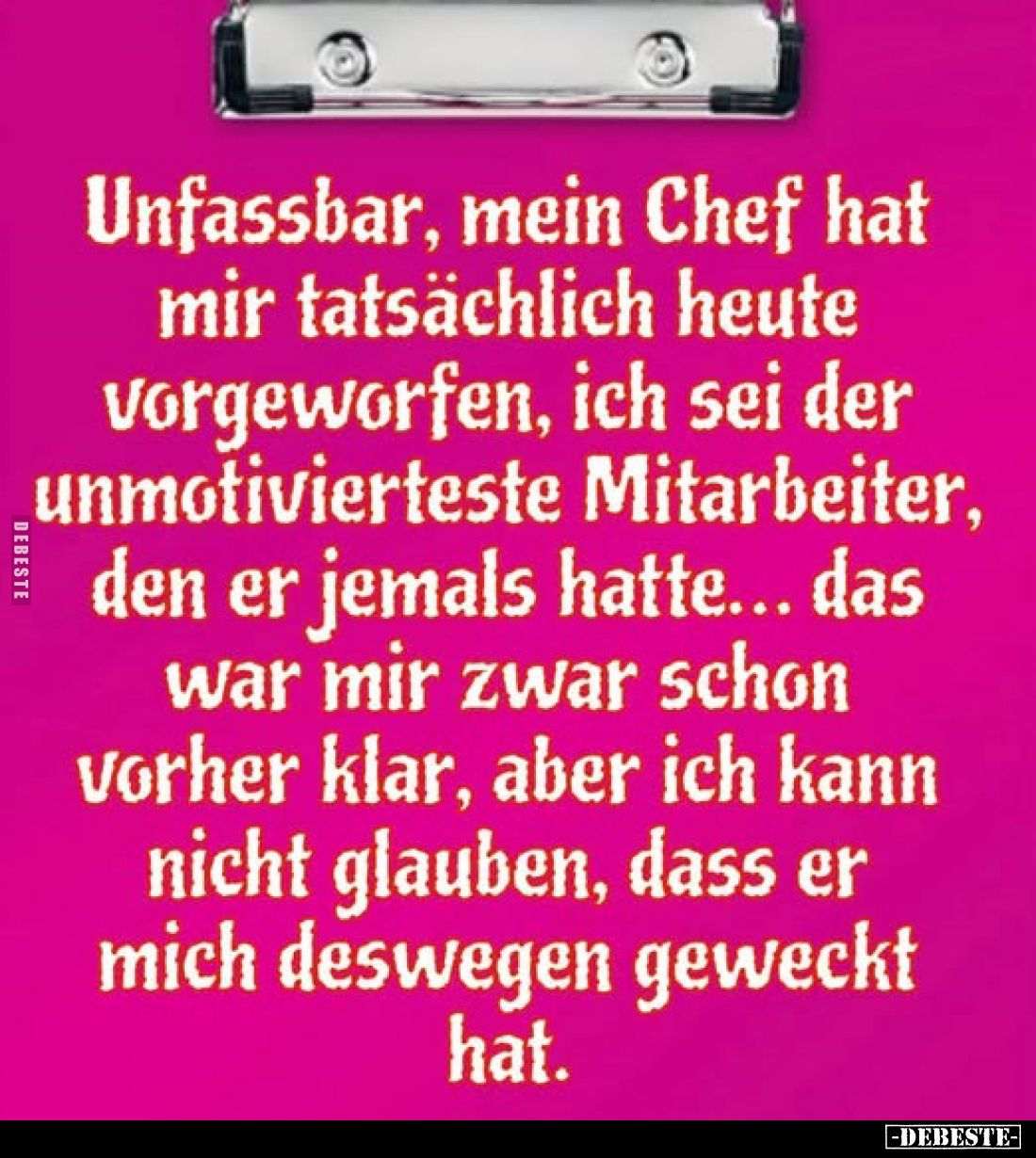 Unfassbar, mein Chef hat mir tatsächlich heute vorgeworfen, ich sei der unmotivierteste Mitarbeiter, den er jemals hatte... d...