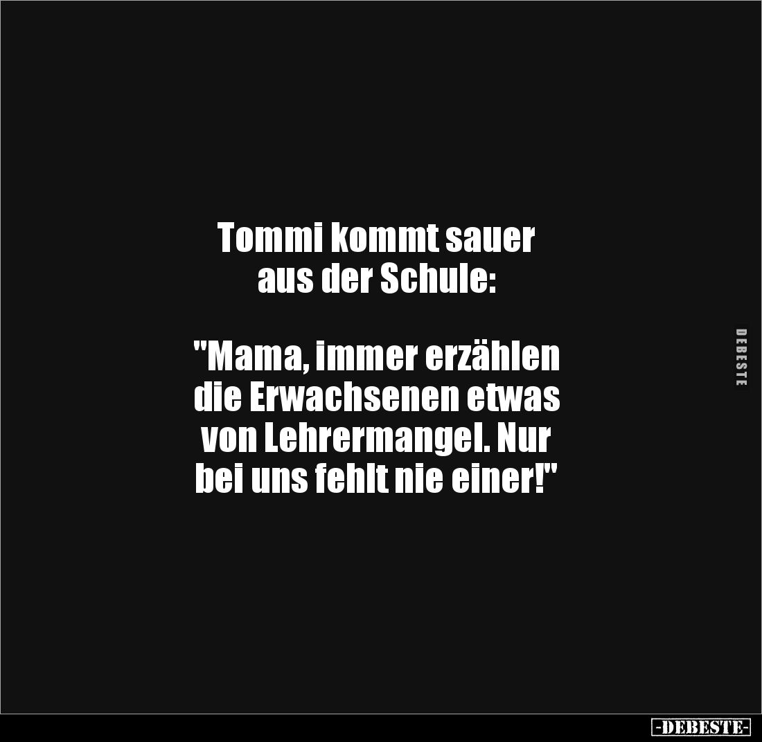 Tommi kommt sauer
aus der Schule:
"Mama, immer erzählen
die Erwachsenen etwas
von Lehrermangel. Nur
bei u...