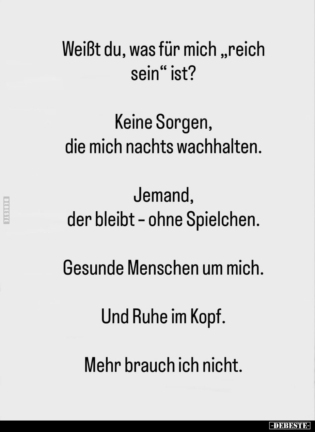Weißt du, was für mich „reich sein" ist?
Keine Sorgen, die mich nachts wachhalten.
Jemand, der bleibt - ohne Spielchen...