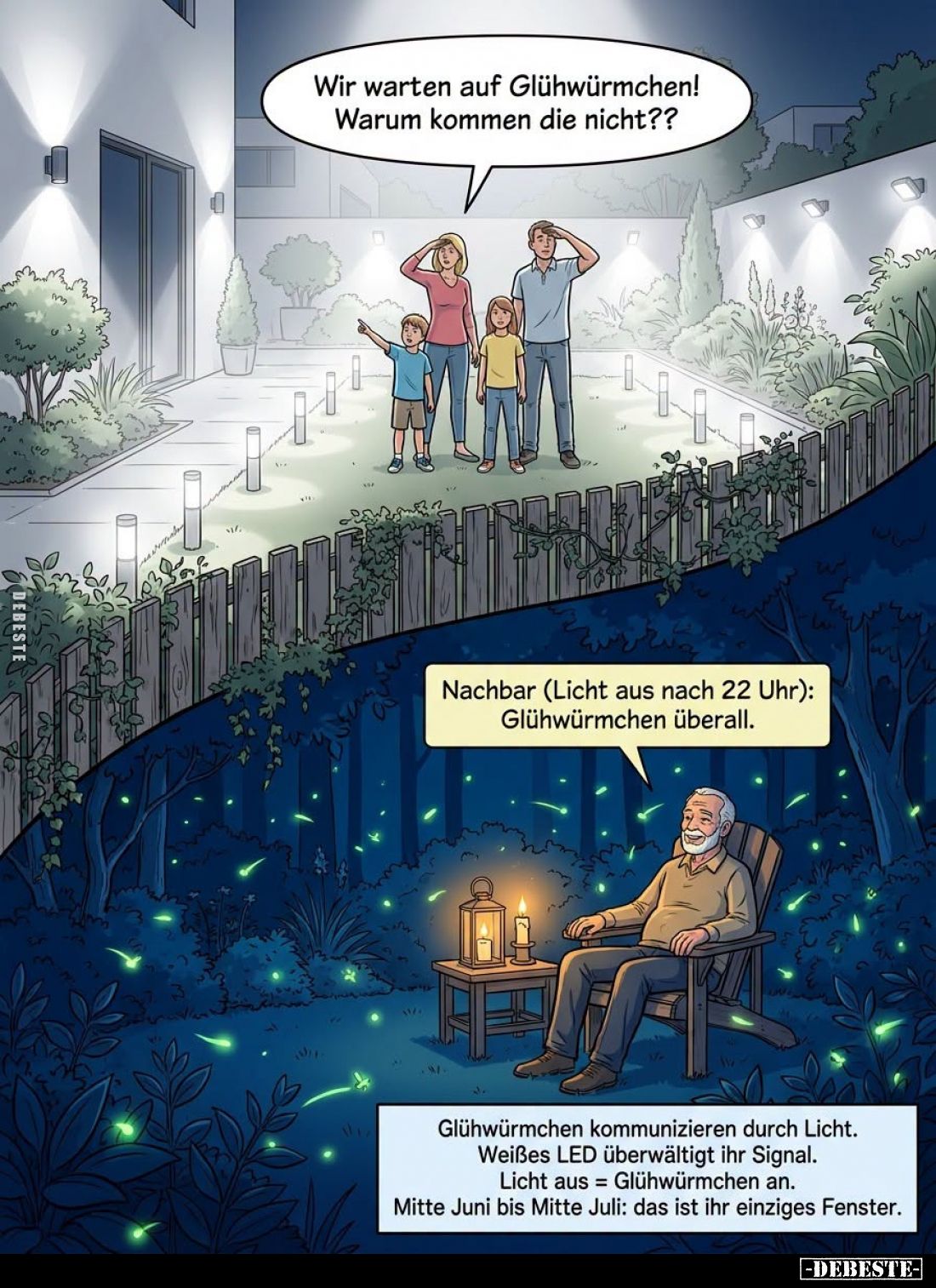 Wir warten auf Glühwürmchen! Warum kommen die nicht?? -
Nachbar (Licht aus nach 22 Uhr): Glühwürmchen überall. -
Glühwürmch...