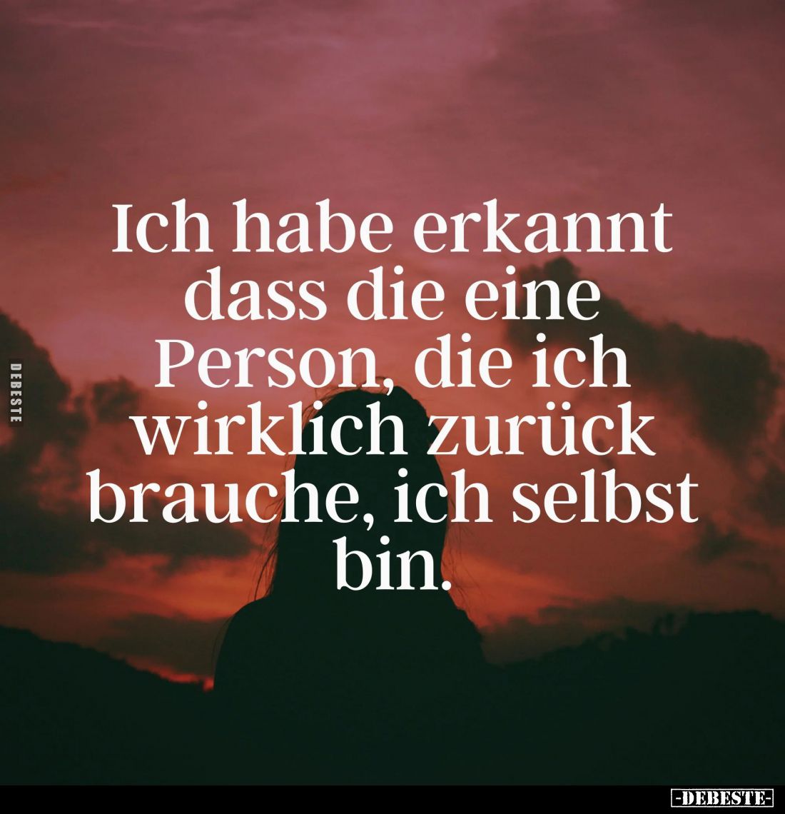 Ich habe erkannt dass die eine Person, die ich wirklich zurück brauche, ich selbst bin.