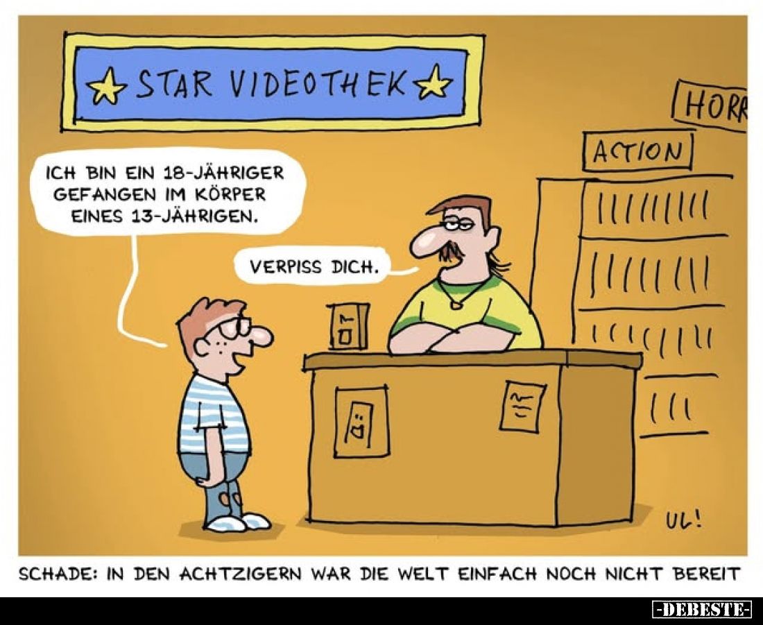 Star Videothek
-
Ich bin ein 18-Jähriger gefangen im Körper eines 13-Jährigen.
-
Verpiss dich
-
Schade: In den Achtzige...