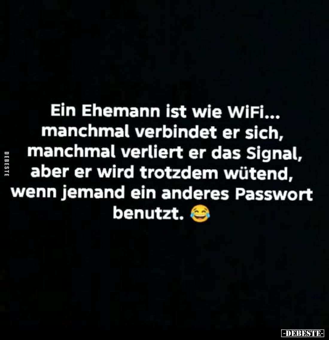 Ein Ehemann ist wie WiFi... manchmal verbindet er sich, manchmal verliert er das Signal, aber er wird trotzdem wütend, wenn j...