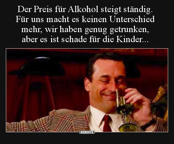 Der Preis für Alkohol steigt ständig. Für uns macht es.. - Lustige Bilder | DEBESTE.de