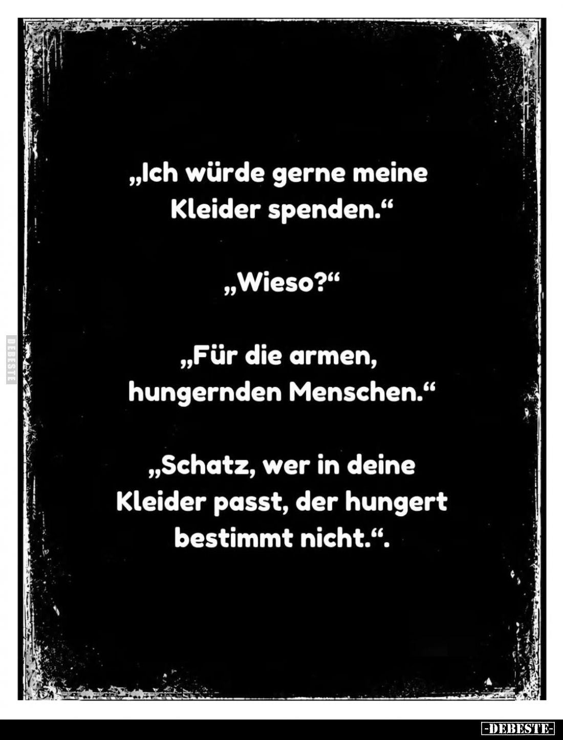 "Ich würde gerne meine Kleider spenden." -
"Wieso?" -
"Für die armen, hungernden Menschen." -...