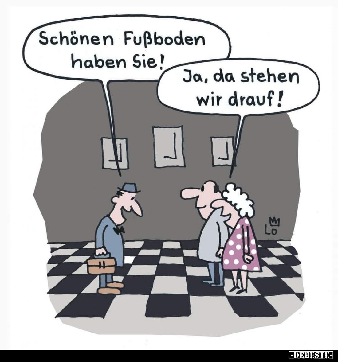 Schönen Fußboden haben Sie! -
Ja, da stehen wir drauf!