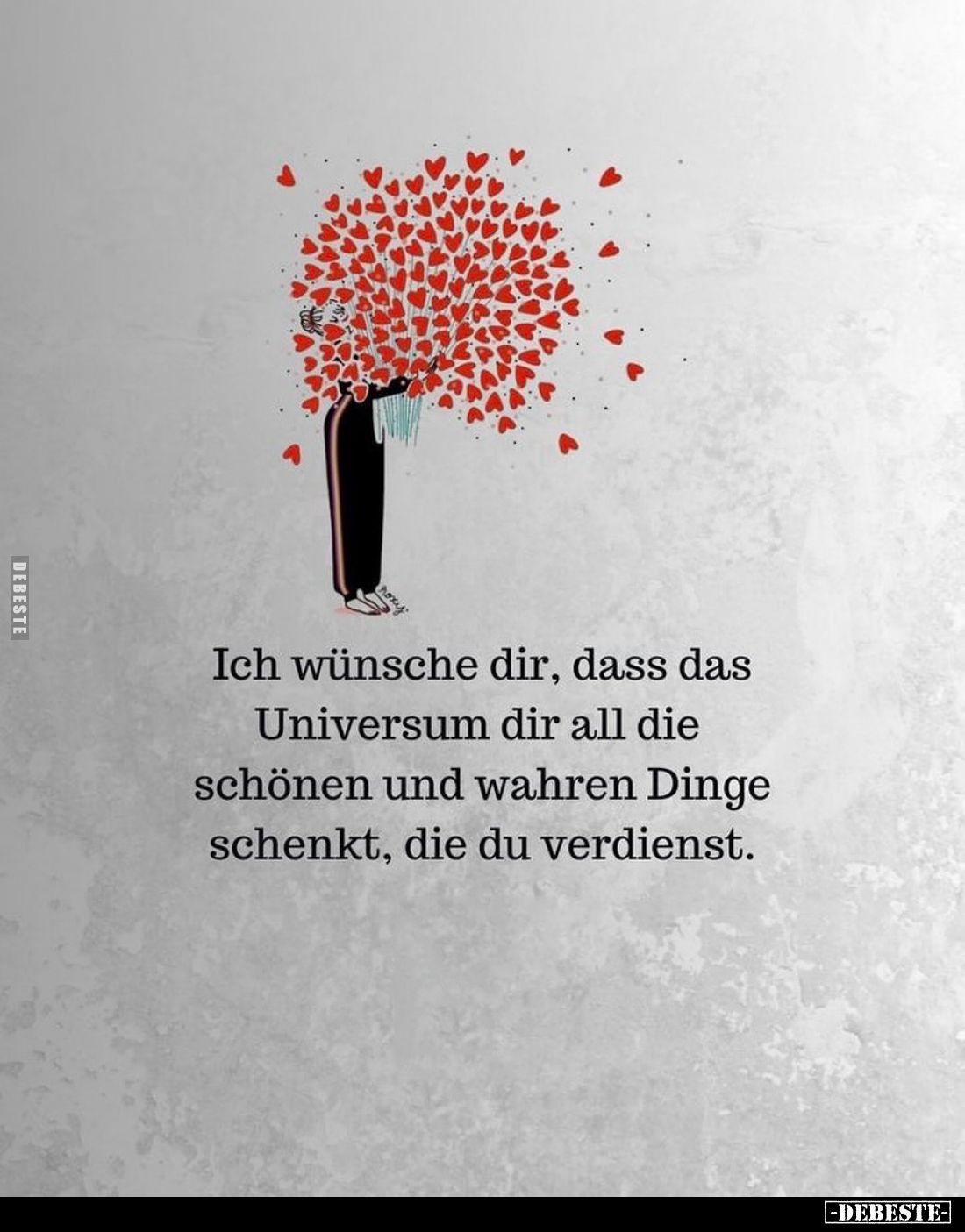 Ich wünsche dir, dass das Universum dir all die schönen und wahren Dinge schenkt, die du verdienst.