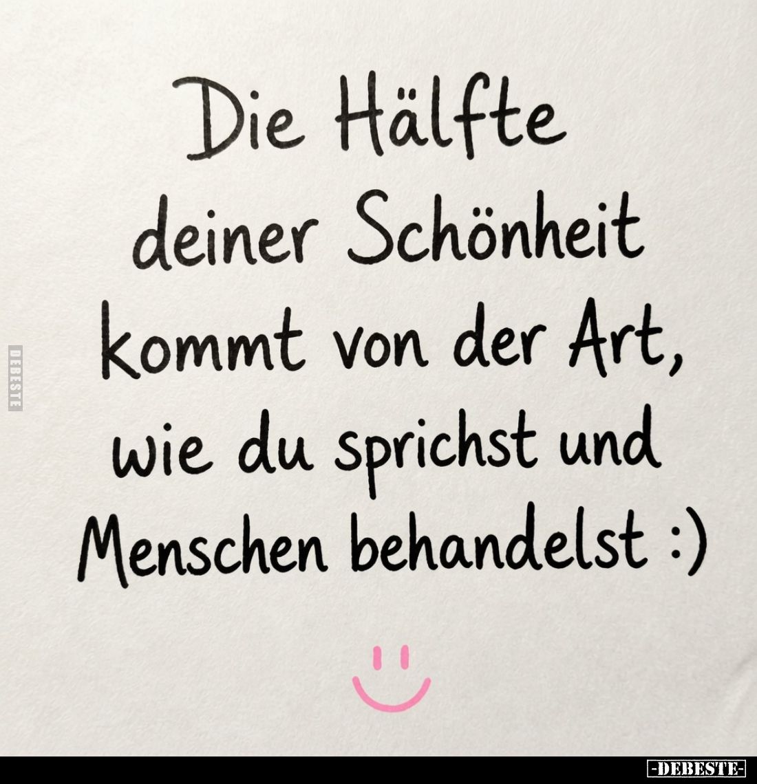 Die Hälfte deiner Schönheit kommt von der Art, wie du sprichst und Menschen behandelst :)