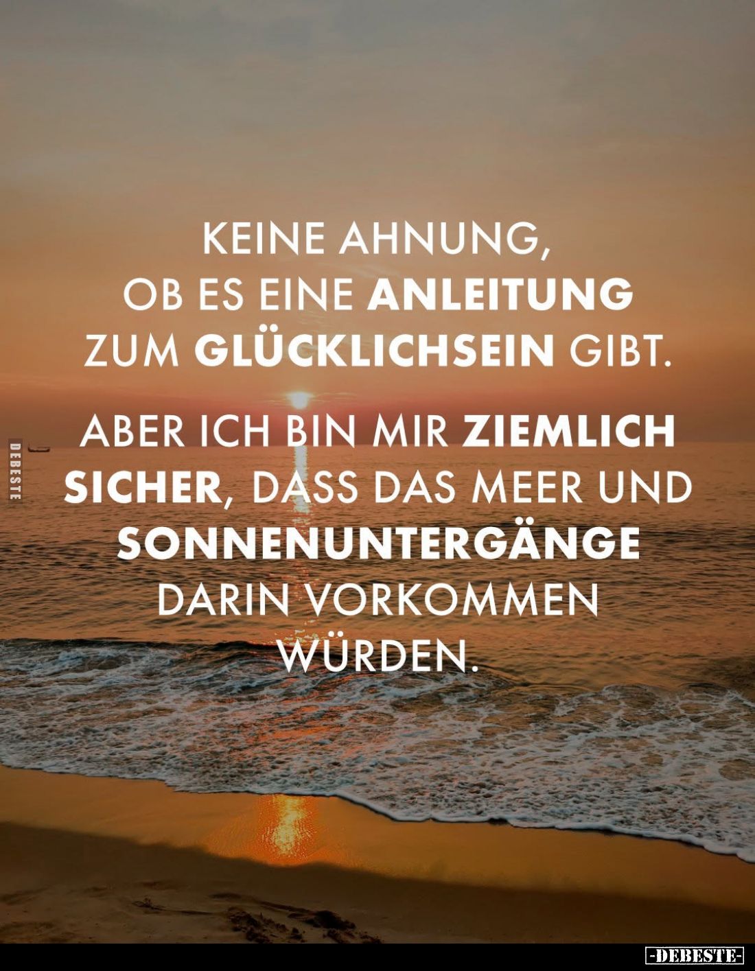 Keine Ahnung, ob es eine Anleitung zum Glücklichsein gibt.
Aber ich bin mir ziemlich sicher, dass das Meer und Sonnenuntergä...