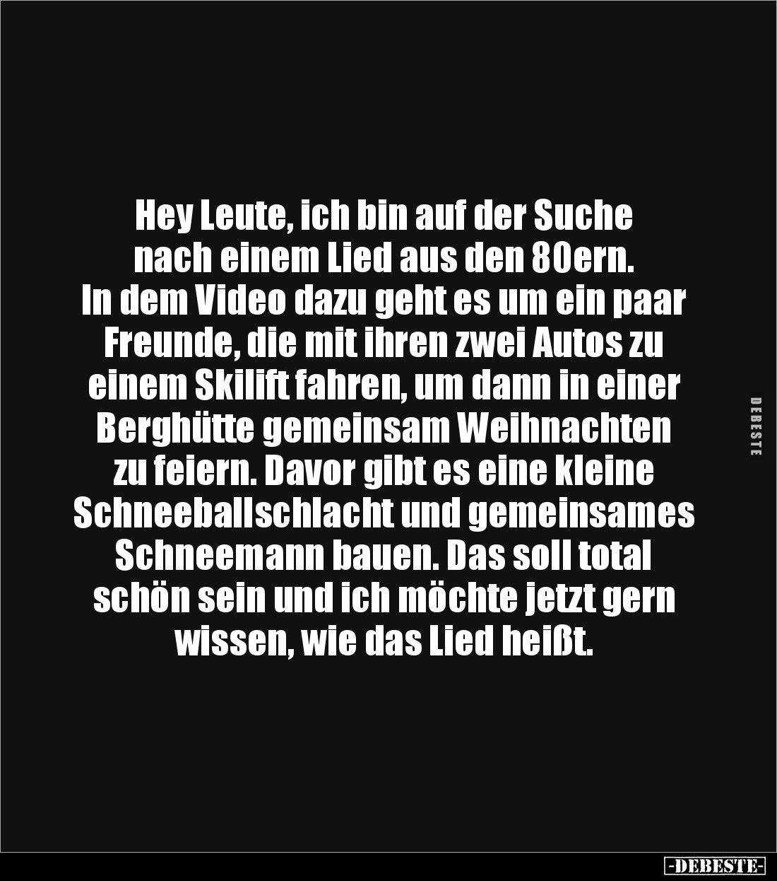 Hey Leute, ich bin auf der Suche
nach einem Lied aus den 80ern.
In dem Video dazu geht es um ein paar Freunde, die mit ih...