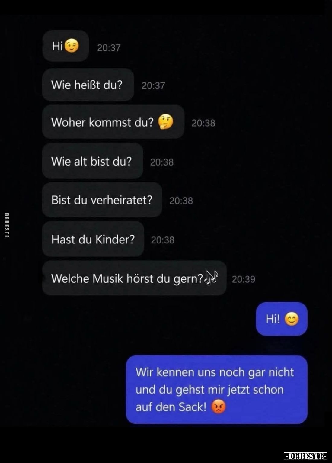 Hi.

Wie heißt du?

Woher kommst du? 

Wie alt bist du?

Bist du verheiratet?

Hast du Kinder?

Welche Musik hörs...
