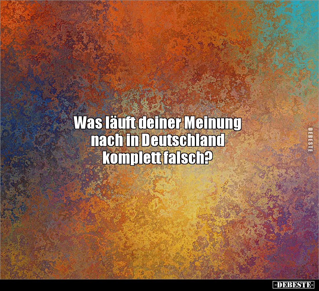 Was läuft deiner Meinung 
nach in Deutschland 
komplett falsch?
