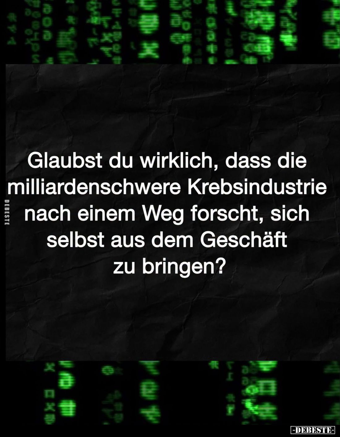 Glaubst du wirklich, dass die milliardenschwere Krebsindustrie nach einem Weg forscht, sich selbst aus dem Geschäft zu bringe...