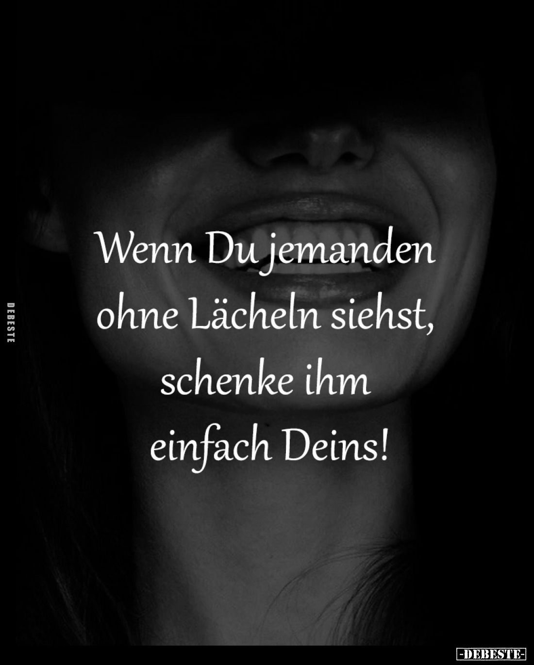 Wenn Du jemanden ohne Lächeln siehst, 
schenke ihm einfach Deins!
