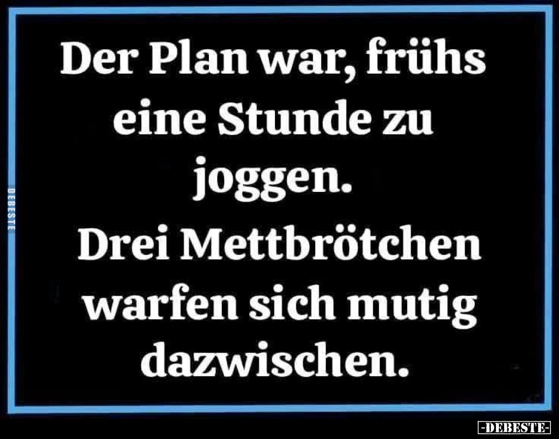 Der Plan war, frühs
eine Stunde zu
joggen.

Drei Mettbrötchen
warfen sich mutig
dazwischen.