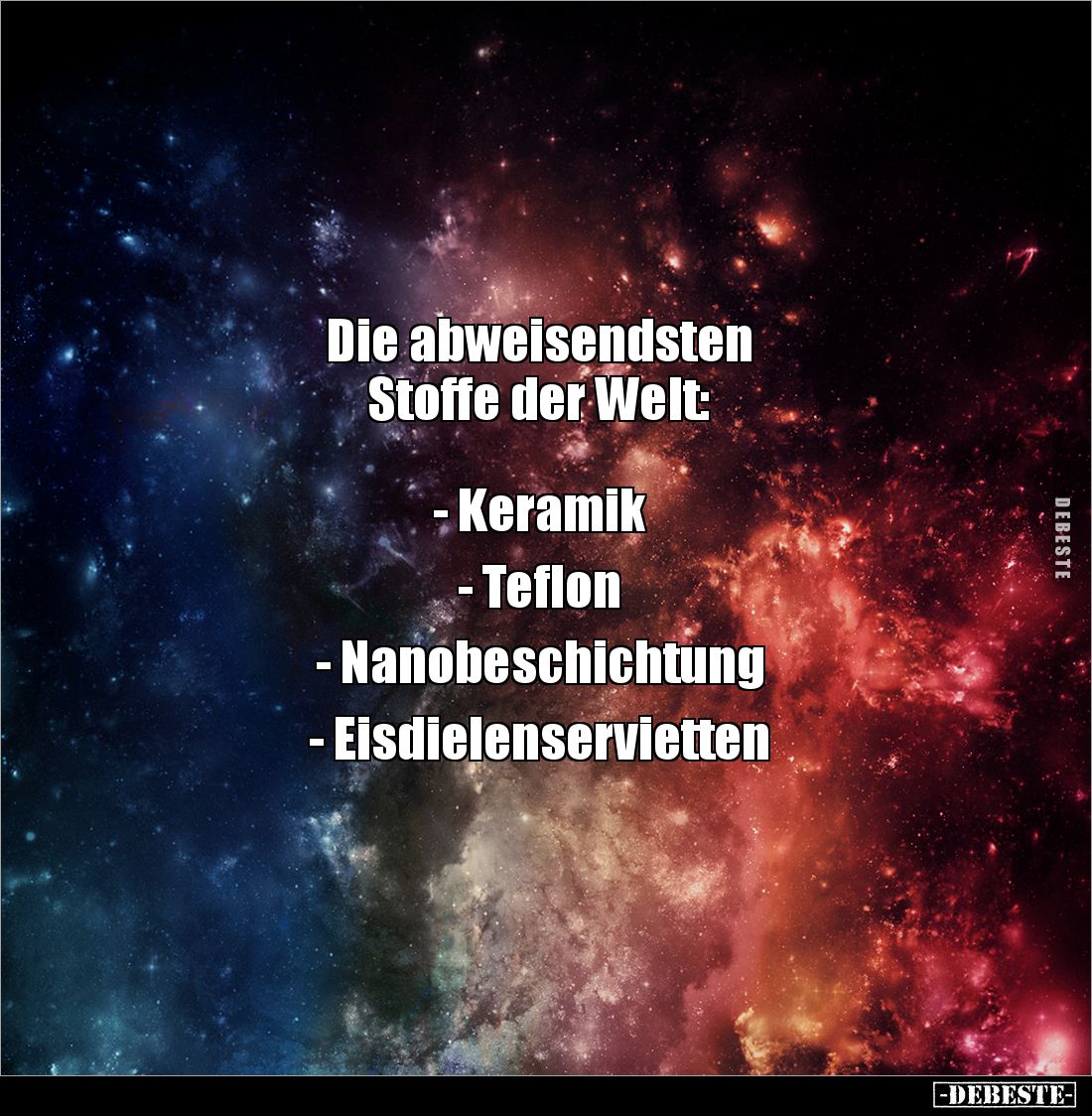 Die abweisendsten 
Stoffe der Welt: 



- Keramik

- Teflon

- Nanobeschichtung

- Eisdielenservietten