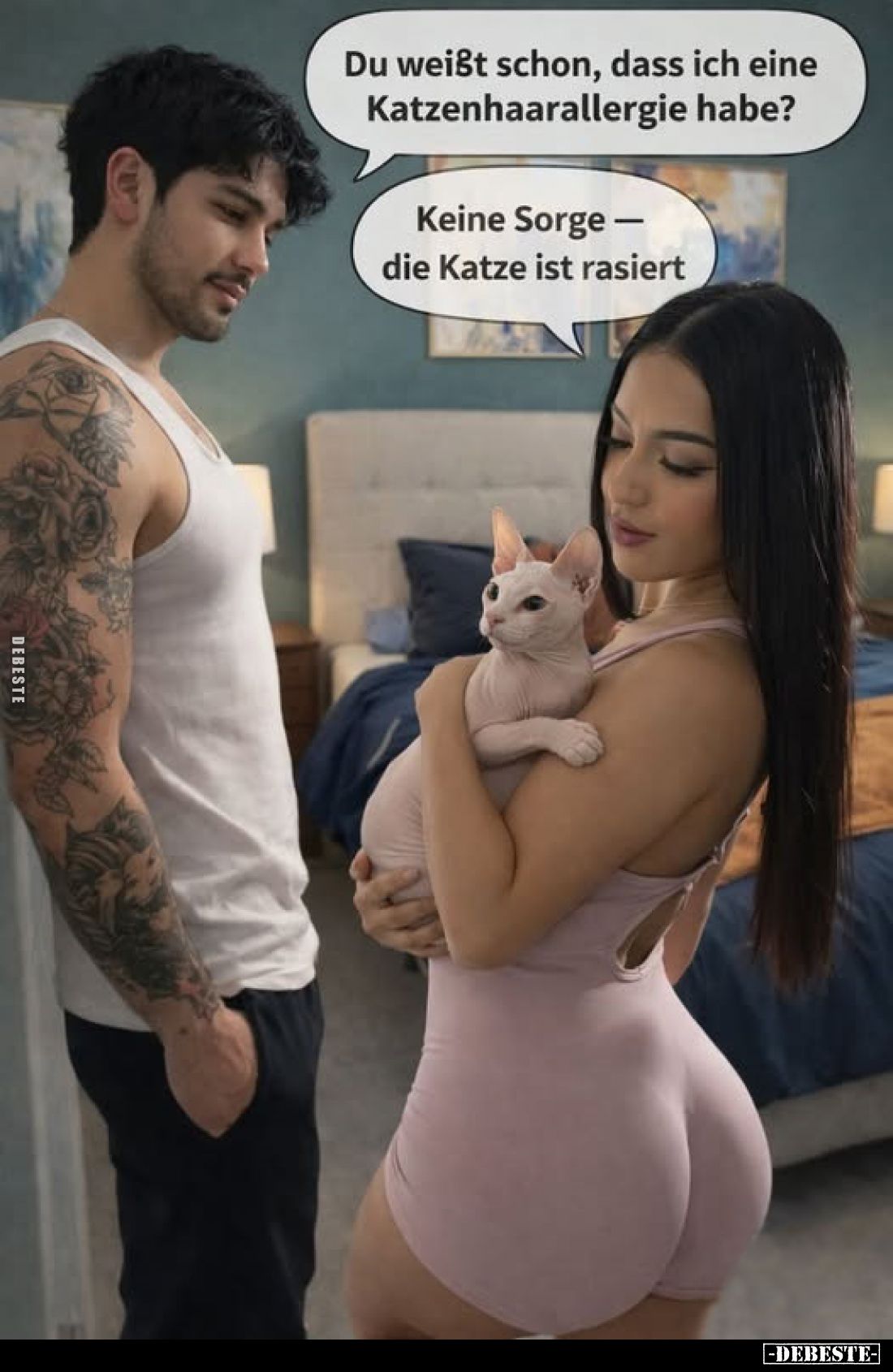Du weißt schon, dass ich eine Katzenhaarallergie habe?
Keine Sorge - die Katze ist rasiert